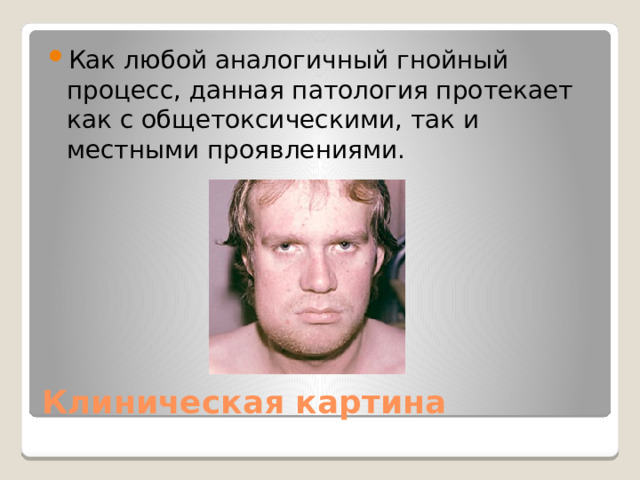 Как любой аналогичный гнойный процесс, данная патология протекает как с общетоксическими, так и местными проявлениями. Клиническая картина 