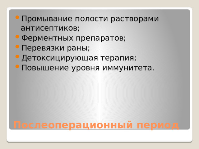 Промывание полости растворами антисептиков; Ферментных препаратов; Перевязки раны; Детоксицирующая терапия; Повышение уровня иммунитета. Послеоперационный период 