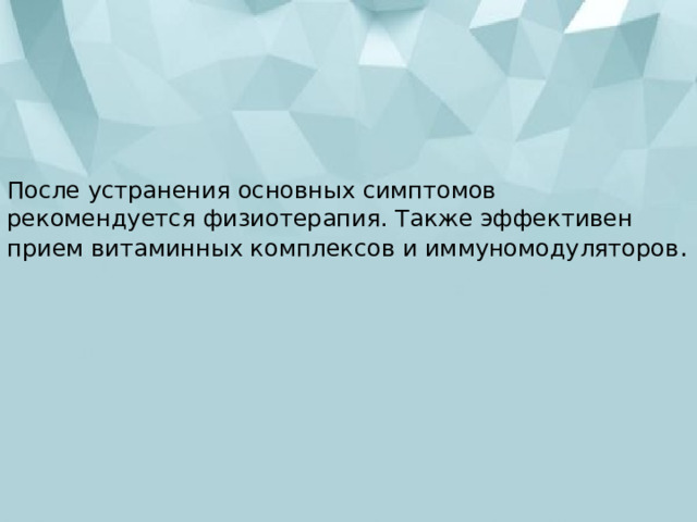 После устранения основных симптомов рекомендуется физиотерапия. Также эффективен прием витаминных комплексов и иммуномодуляторов . 