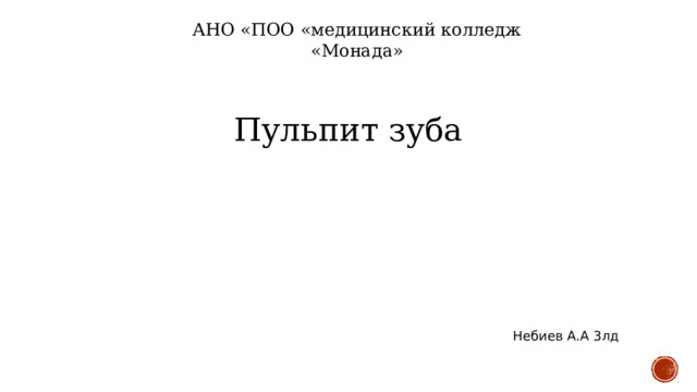 АНО «ПОО «медицинский колледж «Монада» Пульпит зуба Небиев А.А 3лд 