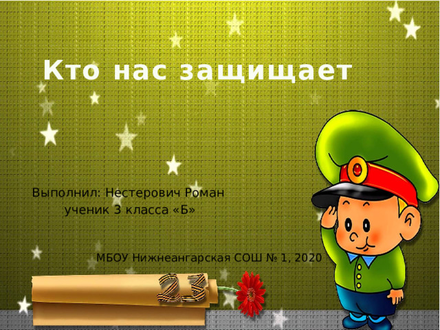 Кто нас защищает Выполнил: Нестерович Роман  ученик 3 класса «Б» МБОУ Нижнеангарская СОШ № 1, 2020 