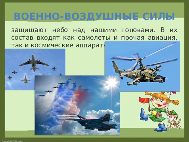 Военно-воздушные силы защищают небо над нашими головами. В их состав входят как самолеты и прочая авиация, так и космические аппараты. 