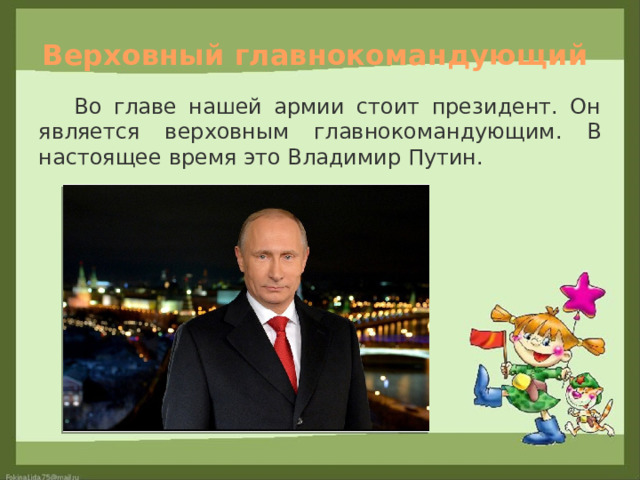 Верховный главнокомандующий  Во главе нашей армии стоит президент. Он является верховным главнокомандующим. В настоящее время это Владимир Путин. 