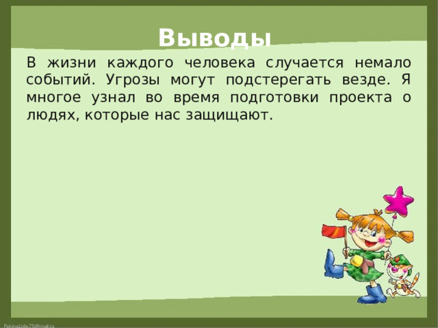 Выводы В жизни каждого человека случается немало событий. Угрозы могут подстерегать везде. Я многое узнал во время подготовки проекта о людях, которые нас защищают. 