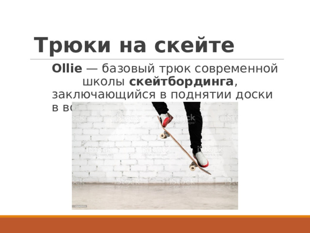 Трюки на скейте Ollie  — базовый трюк современной школы  скейтбординга , заключающийся в поднятии доски в воздух без помощи рук. 