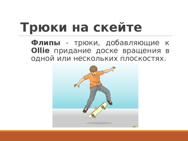 Трюки на скейте Флипы - трюки, добавляющие к Ollie придание доске вращения в одной или нескольких плоскостях.  