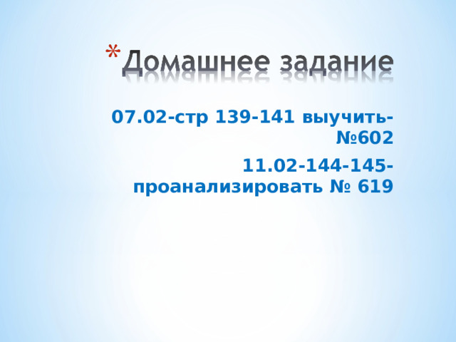 07.02-стр 139-141 выучить-№602 11.02-144-145-проанализировать № 619 