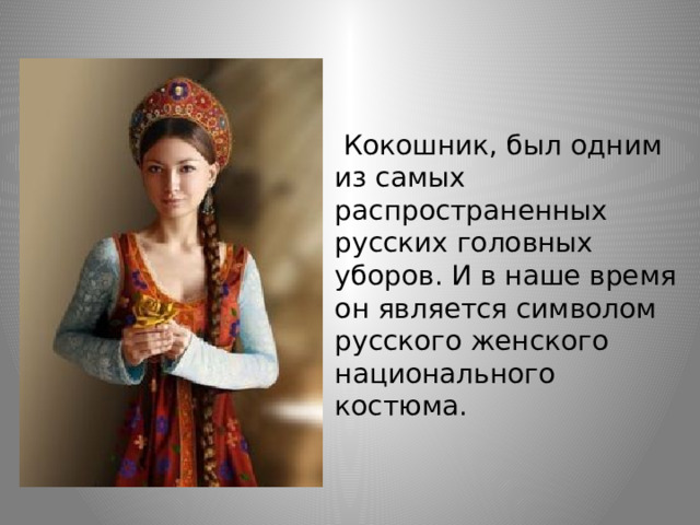     Кокошник, был одним из самых распространенных русских головных уборов. И в наше время он является символом русского женского национального костюма. 