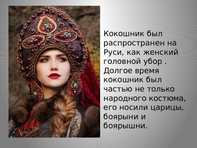 Кокошник был распространен на Руси, как женский головной убор . Долгое время кокошник был частью не только народного костюма, его носили царицы, боярыни и боярышни. 