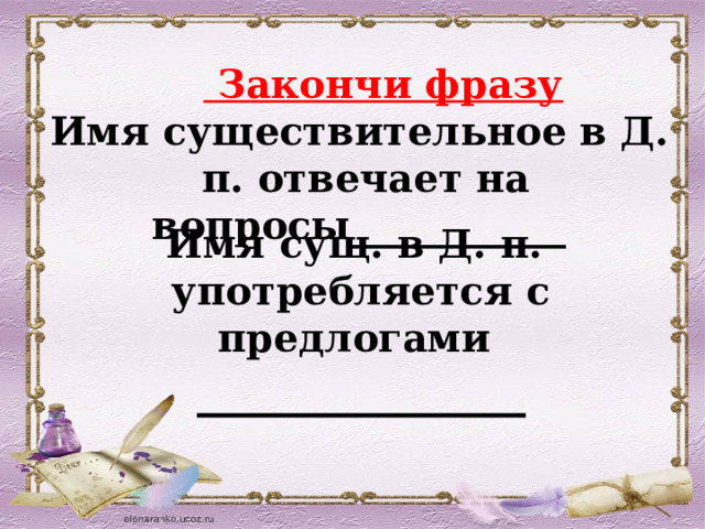    Закончи фразу  Имя существительное в Д. п. отвечает на вопросы___________ Имя сущ. в Д. п. употребляется с предлогами ______________ 