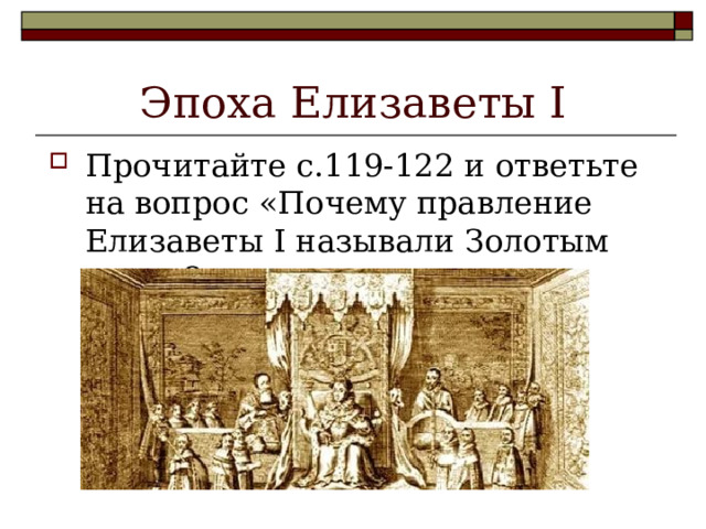 Эпоха Елизаветы I Прочитайте с.119-122 и ответьте на вопрос «Почему правление Елизаветы I называли Золотым веком?» 
