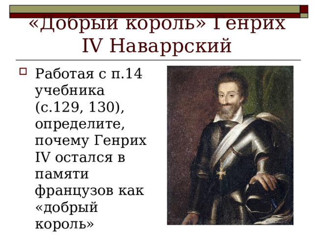 «Добрый король» Генрих IV Наваррский Работая с п.14 учебника (с.129, 130), определите, почему Генрих IV остался в памяти французов как «добрый король» 