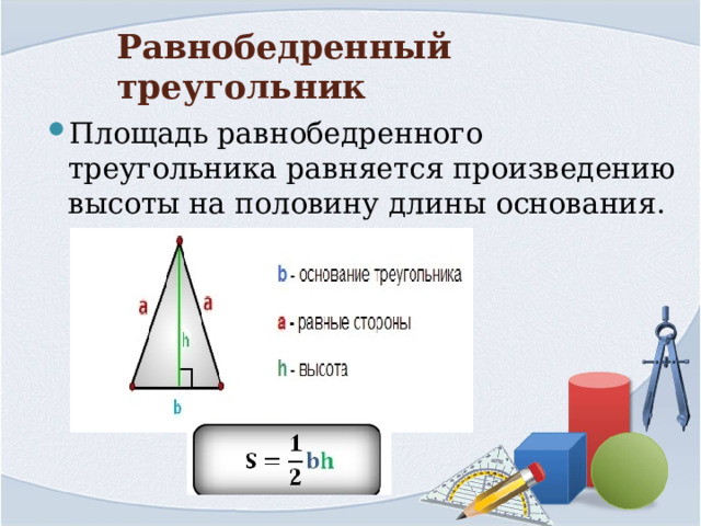 Равнобедренный треугольник Площадь равнобедренного треугольника равняется произведению высоты на половину длины основания. 