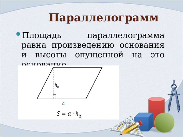 Параллелограмм Площадь параллелограмма равна произведению основания и высоты опущенной на это основание. 