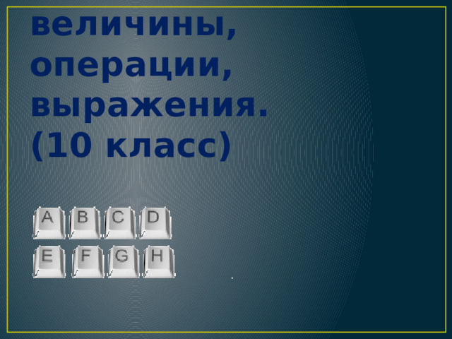Логические величины, операции, выражения.  (10 класс) . 