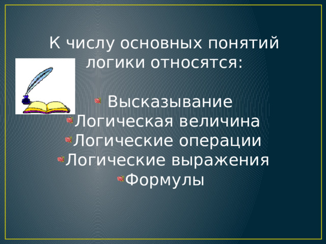 К числу основных понятий логики относятся:  Высказывание Логическая величина Логические операции Логические выражения Формулы 