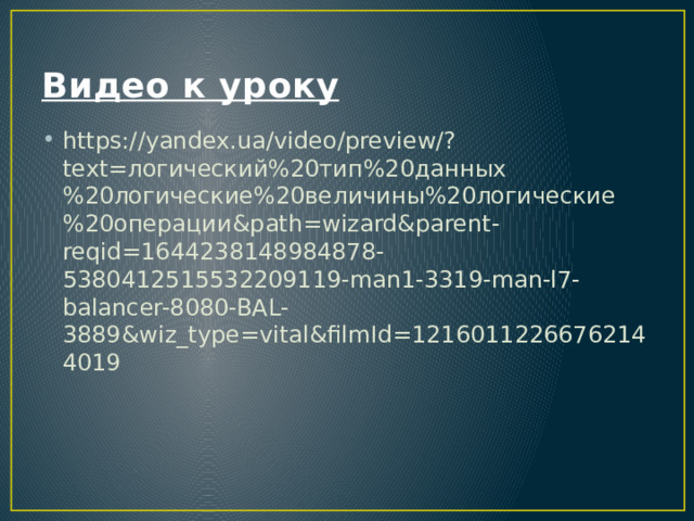 Видео к уроку https://yandex.ua/video/preview/?text=логический%20тип%20данных%20логические%20величины%20логические%20операции&path=wizard&parent-reqid=1644238148984878-5380412515532209119-man1-3319-man-l7-balancer-8080-BAL-3889&wiz_type=vital&filmId=12160112266762144019 