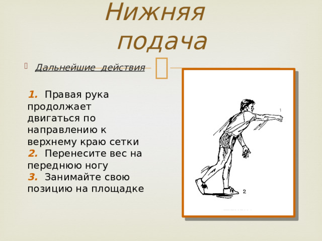 Нижняя подача Дальнейшие действия 1. Правая рука продолжает двигаться по направлению к верхнему краю сетки 2. Перенесите вес на переднюю ногу 3. Занимайте свою позицию на площадке 