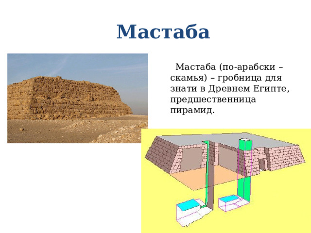 Мастаба  Мастаба (по-арабски – скамья) – гробница для знати в Древнем Египте, предшественница пирамид. 