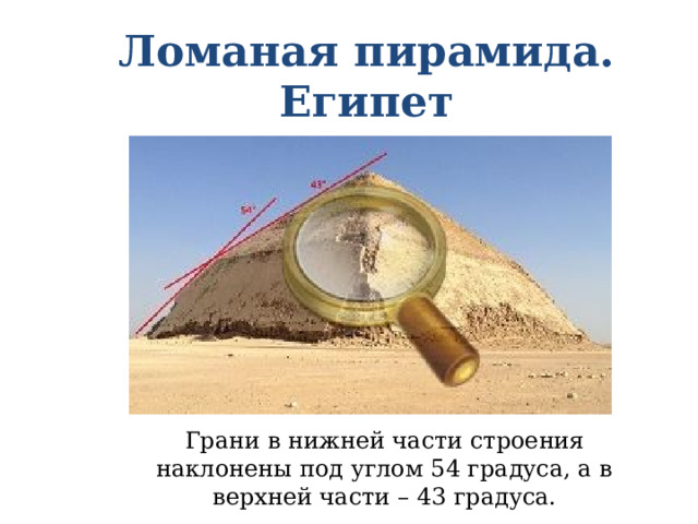 Ломаная пирамида. Египет Грани в нижней части строения наклонены под углом 54 градуса, а в верхней части – 43 градуса. 
