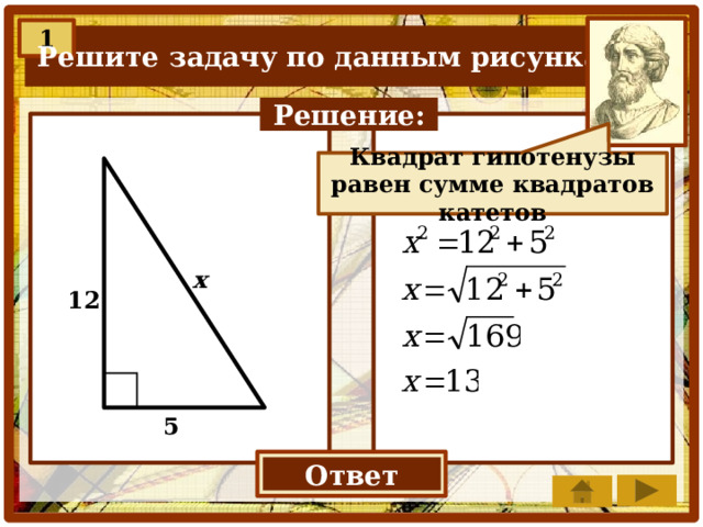 1 Решите задачу по данным рисунка. Решение: Квадрат гипотенузы равен сумме квадратов катетов х 12 5 Ответ 13 