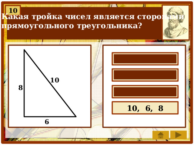 10 Какая тройка чисел является сторонами прямоугольного треугольника? 4, 7, 5  2, 3, 6  10 8 5, 3, 7  10, 6, 8 6 