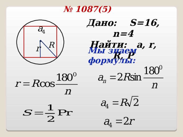 № 1087(5) Дано: S=16 , n =4 Найти: a, r, R, P  Мы знаем формулы: 