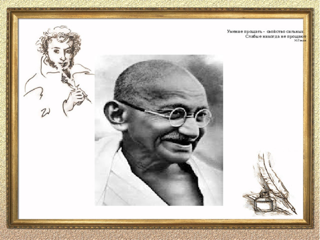  Умение прощать – свойство сильных.  Слабые никогда не прощают  М.Ганди   