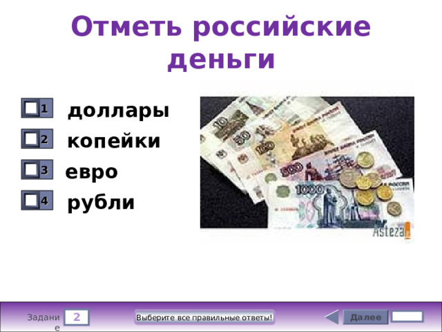 Отметь российские деньги доллары 1 0 копейки 2 0 евро 3 0 рубли 4 0 2 Далее Выберите все правильные ответы! 4 бал. Задание 