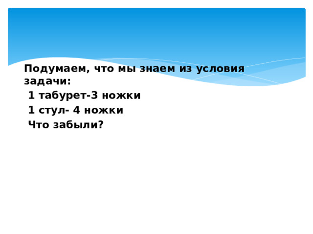 Подумаем, что мы знаем из условия задачи:  1 табурет-3 ножки  1 стул- 4 ножки  Что забыли? 