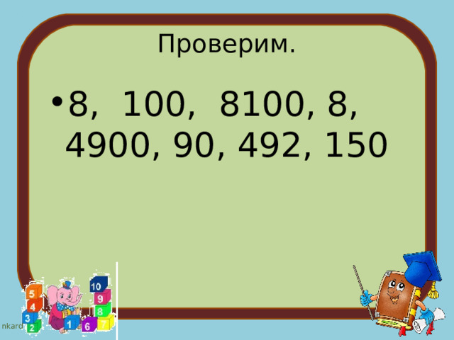 Проверим. 8, 100, 8100, 8, 4900, 90, 492, 150 