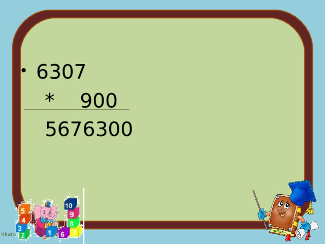  6307  * 900  5676300 