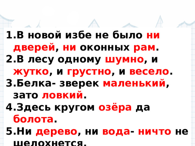В новой избе не было ни дверей , ни оконных рам . В лесу одному шумно , и жутко , и грустно , и весело . Белка- зверек маленький , зато ловкий . Здесь кругом озёра да болота . Ни дерево , ни вода - ничто не шелохнется.  