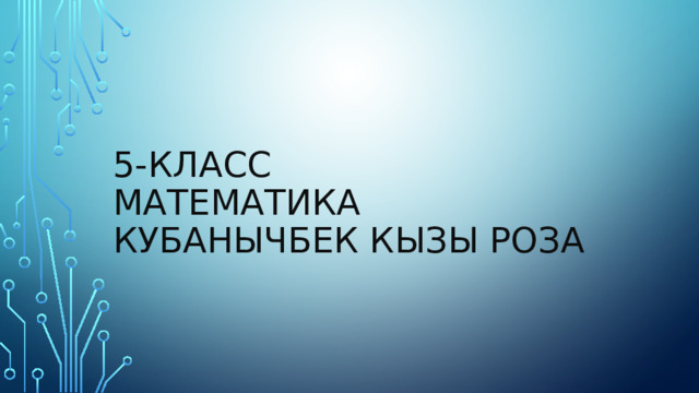 5-класс  математика  Кубанычбек кызы Роза   