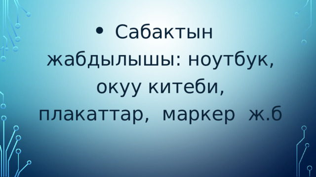 Сабактын жабдылышы: ноутбук, окуу китеби, плакаттар, маркер ж.б 