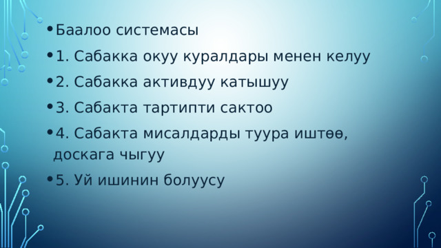 Баалоо системасы 1. Сабакка окуу куралдары менен келуу 2. Сабакка активдуу катышуу 3. Сабакта тартипти сактоо 4. Сабакта мисалдарды туура иштөө, доскага чыгуу 5. Уй ишинин болуусу 