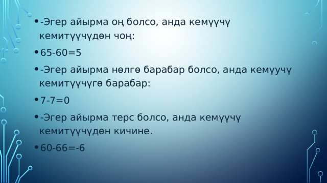 -Эгер айырма оң болсо, анда кемүүчү кемитүүчүдөн чоң: 65-60=5 -Эгер айырма нөлгө барабар болсо, анда кемүучү кемитүүчүгө барабар: 7-7=0 -Эгер айырма терс болсо, анда кемүүчү кемитүүчүдөн кичине. 60-66=-6 