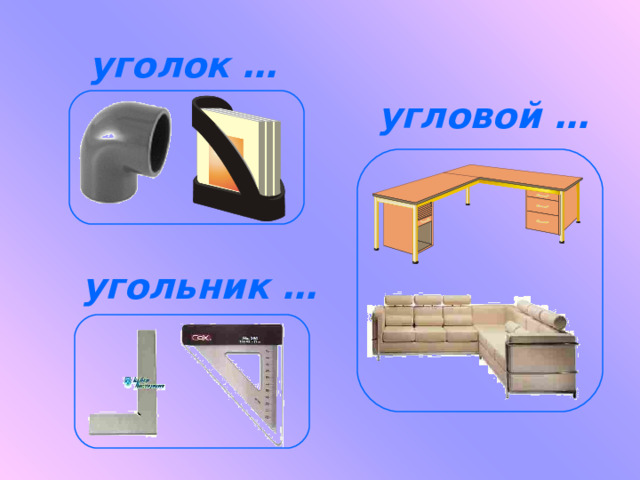 уголок … угловой … угольник … 