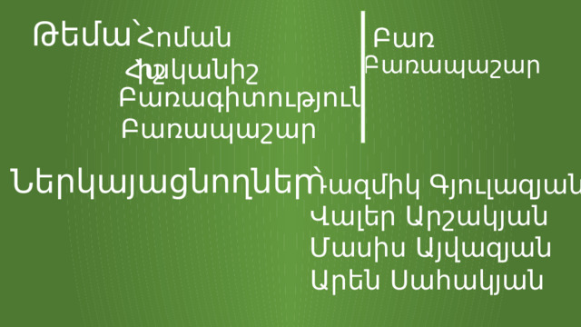Թեմա՝ Հոմանիշ Բառ Բառապաշար Հականիշ Բառագիտություն Բառապաշար Ներկայացնողներ՝ Ռազմիկ Գյուլազյան Վալեր Արշակյան Մասիս Այվազյան Արեն Սահակյան 