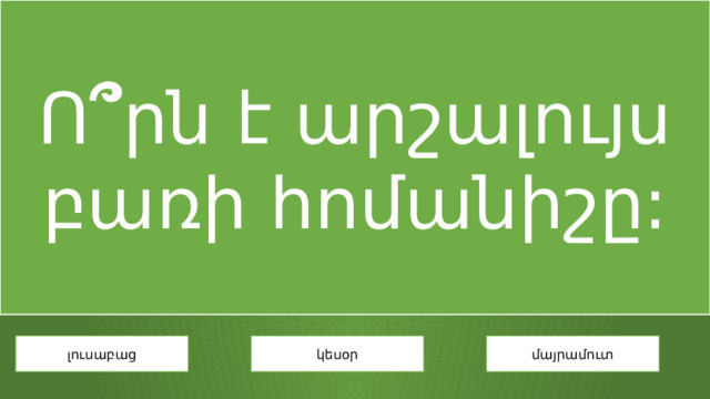 Ո ՞ րն է արշալույս բառի հոմանիշը: լուսաբաց կեսօր մայրամուտ 