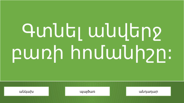 Գտնել անվերջ բառի հոմանիշը: անկախ պայծառ անդադար 