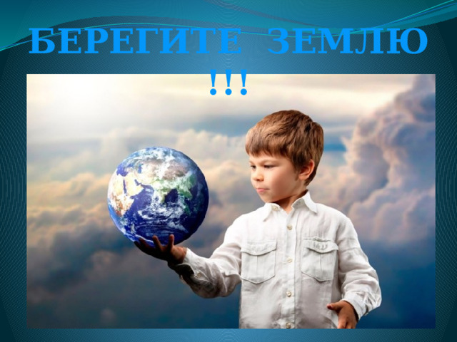 БЕРЕГИТЕ ЗЕМЛЮ !!! 