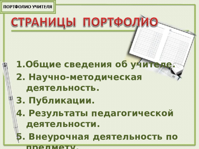 1. Общие сведения об учителе. 2 . Научно-методическая деятельность. 3 . Публикации. 4 . Результаты педагогической  деятельности. 5 . Внеурочная деятельность по предмету. 1. Общие сведения об учителе. 2 . Научно-методическая деятельность. 3 . Публикации. 4 . Результаты педагогической  деятельности. 5 . Внеурочная деятельность по предмету.     