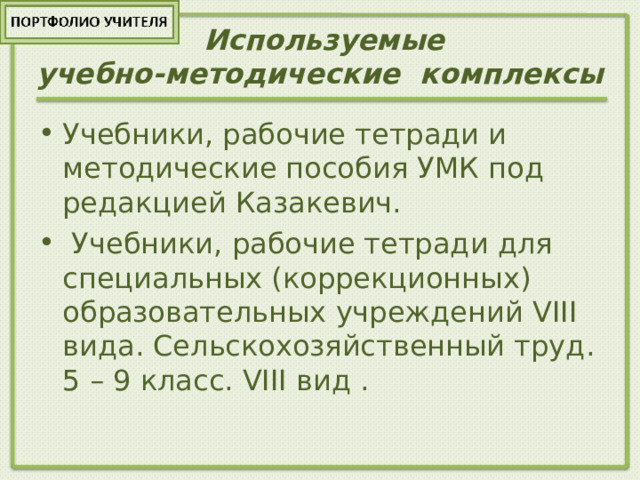  Используемые  учебно-методические комплексы Учебники, рабочие тетради и методические пособия УМК под редакцией Казакевич.  Учебники, рабочие тетради для специальных (коррекционных) образовательных учреждений VIII вида. Сельскохозяйственный труд. 5 – 9 класс. VIII вид .  