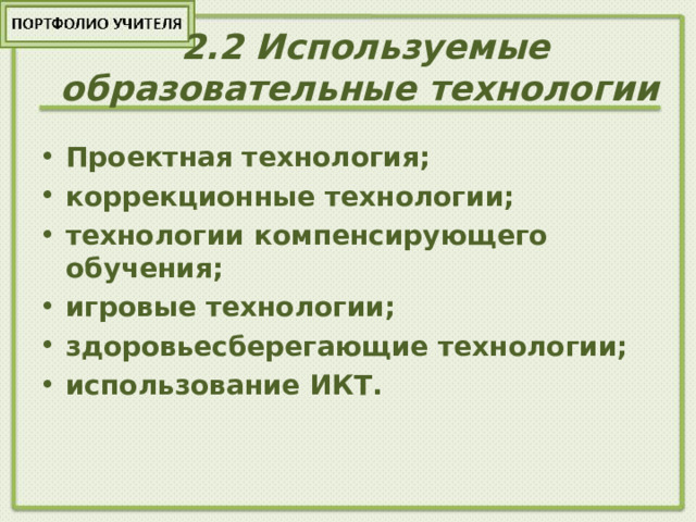  2.2 Используемые  образовательные технологии   Проектная технология; коррекционные технологии; технологии компенсирующего обучения; игровые технологии; здоровьесберегающие технологии; использование ИКТ. 