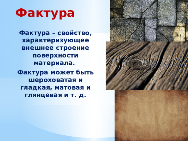 Фактура Фактура – свойство, характеризующее внешнее строение поверхности материала. Фактура может быть шероховатая и гладкая, матовая и глянцевая и т. д. 