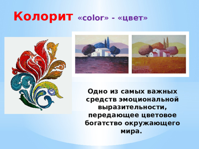 Колорит «color» - «цвет» Одно из самых важных средств эмоциональной выразительности, передающее цветовое богатство окружающего мира. 