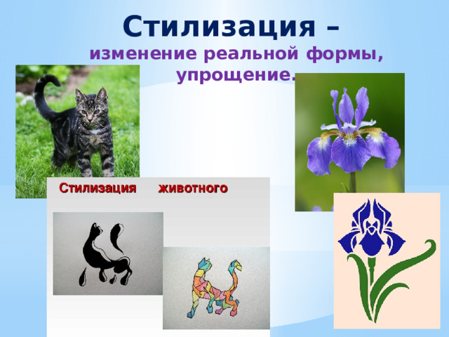 Стилизация –  изменение реальной формы, упрощение. 