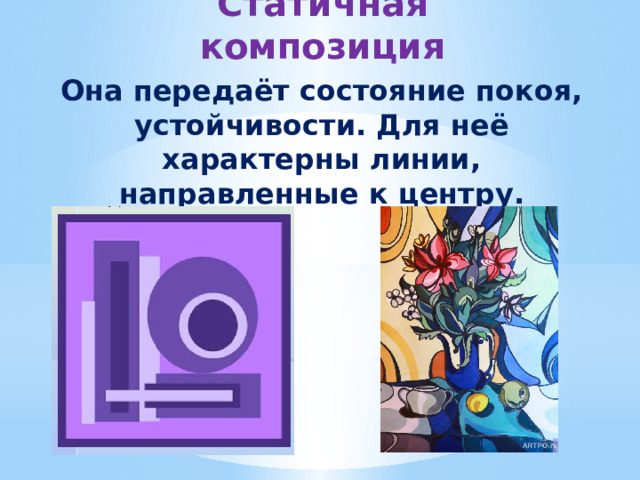 Статичная композиция Она передаёт состояние покоя, устойчивости. Для неё характерны линии, направленные к центру. 