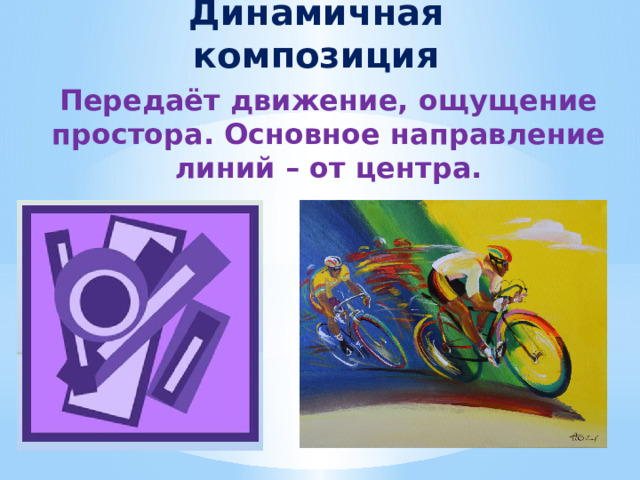 Динамичная композиция Передаёт движение, ощущение простора. Основное направление линий – от центра. 